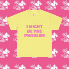 Load image into Gallery viewer, ''I MIGHT BE THE PROBLEM''