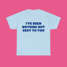 Load image into Gallery viewer, ''I'VE BEEN NOTHING BUT SEXY TO YOU''