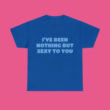 Load image into Gallery viewer, ''I'VE BEEN NOTHING BUT SEXY TO YOU''
