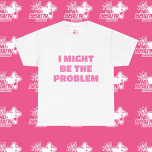 Load image into Gallery viewer, ''I MIGHT BE THE PROBLEM''