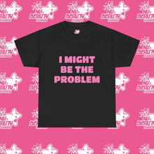 Load image into Gallery viewer, ''I MIGHT BE THE PROBLEM''