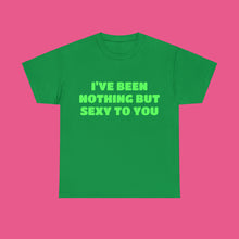 Load image into Gallery viewer, ''I'VE BEEN NOTHING BUT SEXY TO YOU''