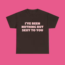 Load image into Gallery viewer, ''I'VE BEEN NOTHING BUT SEXY TO YOU''