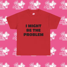 Load image into Gallery viewer, &#39;&#39;I MIGHT BE THE PROBLEM&#39;&#39;

