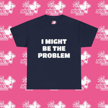Load image into Gallery viewer, &#39;&#39;I MIGHT BE THE PROBLEM&#39;&#39;
