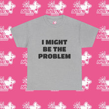Load image into Gallery viewer, &#39;&#39;I MIGHT BE THE PROBLEM&#39;&#39;

