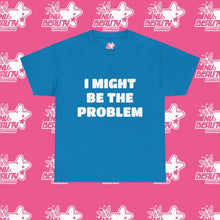 Load image into Gallery viewer, &#39;&#39;I MIGHT BE THE PROBLEM&#39;&#39;
